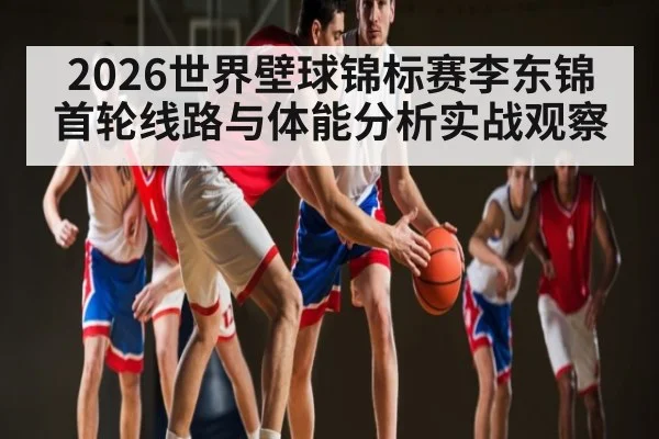 2026世界壁球锦标赛李东锦首轮线路与体能分析实战观察 | kaiyun