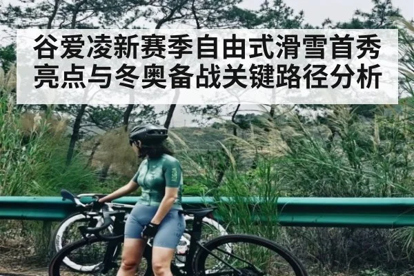 谷爱凌新赛季自由式滑雪首秀亮点与冬奥备战关键路径分析 | kaiyun