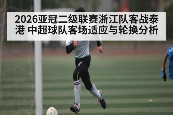 2026亚冠二级联赛浙江队客战泰港 中超球队客场适应与轮换分析 | kaiyun