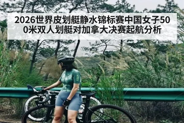 2026世界皮划艇静水锦标赛中国女子500米双人划艇对加拿大决赛起航分析 | kaiyun
